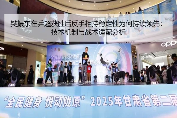 樊振东在乒超获胜后反手相持稳定性为何持续领先：技术机制与战术适配分析