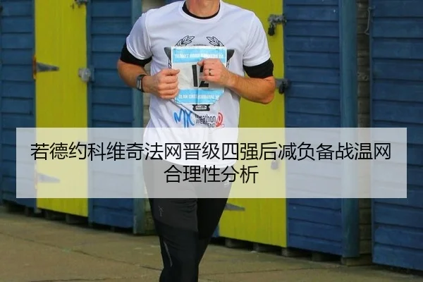 若德约科维奇法网晋级四强后减负备战温网合理性分析