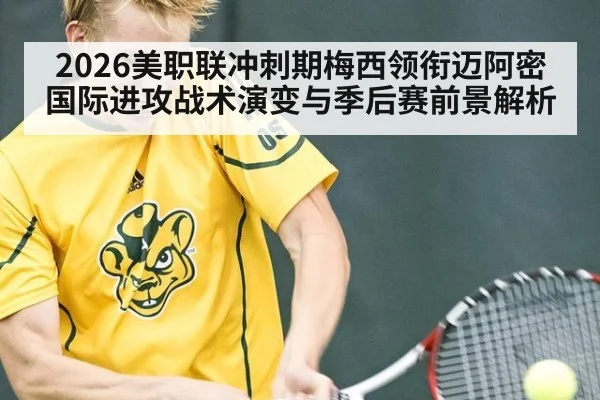 2026美职联冲刺期梅西领衔迈阿密国际进攻战术演变与季后赛前景解析