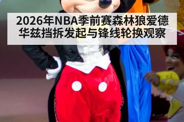 2026年NBA季前赛森林狼爱德华兹挡拆发起与锋线轮换观察